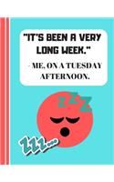 It's Been A Very Long Week - Me, On A Tuesday Afternoon: Cute Funny Work Life Quote Novelty Gift - Lined Work Quote Journal for Work Colleagues, Office Workers, Leaving Gift