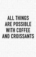 All Things Are Possible with Coffee and Croissants: A 6x9 Inch Matte Softcover Journal Notebook with 120 Blank Lined Pages and a Funny Caffeine Loving Cover Slogan