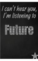 I can't hear you, I'm listening to Future creative writing lined journal: Promoting band fandom and music creativity through journaling...one day at a time