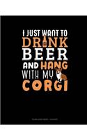 I Just Want To Drink Beer & Hang With My Corgi