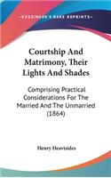 Courtship And Matrimony, Their Lights And Shades: Comprising Practical Considerations For The Married And The Unmarried (1864)