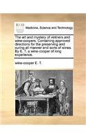 The Art and Mystery of Vintners and Wine-Coopers. Containing Approved Directions for the Preserving and Curing All Manner and Sorts of Wines. by E. T. a Wine-Cooper of Long Experience.