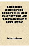 An English and Cantonese Pocket-Dictionary, for the Use of Those Who Wish to Learn the Spoken Language of Canton Province