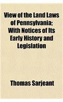 View of the Land Laws of Pennsylvania; With Notices of Its Early History and Legislation