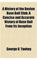 A History of the Boston Base Ball Club; A Concise and Accurate History of Base Ball from Its Inception