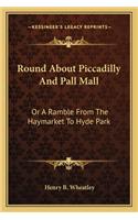 Round About Piccadilly And Pall Mall: Or A Ramble From The Haymarket To Hyde Park(English)