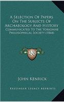 A Selection Of Papers On The Subjects Of Archaeology And History: Communicated To The Yorkshire Philosophical Society (1864)