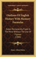 Outlines Of English History With Memory Formulas: Dates Permanently Fixed In The Mind Without The Use Of Figures (1900)