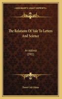 The Relations Of Yale To Letters And Science: An Address (1901)