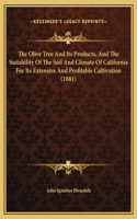 The Olive Tree And Its Products, And The Suitability Of The Soil And Climate Of California For Its Extensive And Profitable Cultivation (1881)