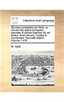 Uvres Complettes de Vade, Ou Recueil Des Opera Comiques, Parodies & Pieces Fugitives de CET Auteur. Avec Les Airs, Rondes & Vaudevilles. Nouvelle Edition. Volume 1 of 6