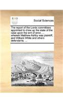 The Report of the Lords Committees Appointed to Draw Up the State of the Case Upon the Writ of Error, ... Wherein Matthew Ashby Was Plaintiff, and William White and Others Defendants. ...