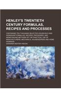 Henley's Twentieth Century Formulas, Recipes and Processes; Containing Ten Thousand Selected Household and Workshop Formulas, Recipes, Processes, and Moneysaving Methods of the Practical Use of Manufacturers, Mechanics, Housekeepers and