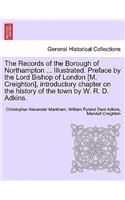 Records of the Borough of Northampton ... Illustrated. Preface by the Lord Bishop of London [M. Creighton], introductory chapter on the history of the town by W. R. D. Adkins.