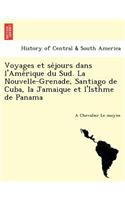 Voyages Et Se Jours Dans L'Ame Rique Du Sud. La Nouvelle-Grenade, Santiago de Cuba, La Jamaique Et L'Isthme de Panama