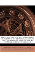 Correspondance Secrete Entre Marie-Therese Et Le Cte de Mercy-Argenteau. Avec Les Lettres de Marie-Therese Et de Marie-Antoinette Volume 2