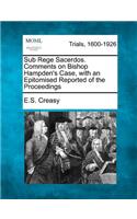 Sub Rege Sacerdos. Comments on Bishop Hampden's Case, with an Epitomised Reported of the Proceedings