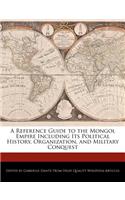 A Reference Guide to the Mongol Empire Including Its Political History, Organization, and Military Conquest