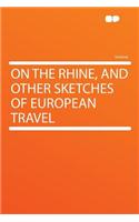 On the Rhine, and Other Sketches of European Travel