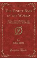 The Finest Baby in the World: Being Letters from a Man to Himself about His Child (Classic Reprint)