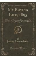 My Roving Life, 1895, Vol. 2: A Diary of Travels and Adventures by Sea and Land, During Peace and War (Classic Reprint)