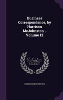 Business Correspondence, by Harrison McJohnston .. Volume 12: (English)