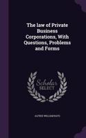 law of Private Business Corporations, With Questions, Problems and Forms