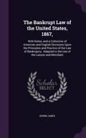 Bankrupt Law of the United States, 1867,: With Notes, and a Collection of American and English Decisions Upon the Principles and Practice of the Law of Bankruptcy. Adapted to the Use of the 