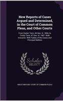 New Reports of Cases Argued and Determined, in the Court of Common Pleas, and Other Courts: From Easter Term, 44 Geo. III. 1804, to Trinity Term, 47 Geo. III. 1807. Both Inclusive. with Tables of the Cases and Principal Matters