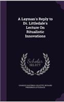 A Layman's Reply to Dr. Littledale's Lecture On Ritualistic Innovations: (English)