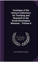 Catalogue of the Science Collections for Teaching and Research in the South Kensington Museum .. Volume 6