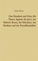 One Hundred and Sixty-Six Theses Against the Jews, the Hebrew Roots, the Ebionites, the Muslims and the Premillennialists
