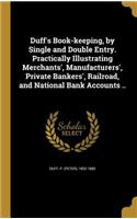Duff's Book-keeping, by Single and Double Entry. Practically Illustrating Merchants', Manufacturers', Private Bankers', Railroad, and National Bank Accounts ..
