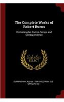 The Complete Works of Robert Burns: Containing His Poems, Songs, and Correspondence