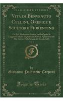 Vita Di Benvenuto Cellini, Orefice E Scultore Fiorentino, Vol. 2: Da Lui Medesimo Scritta, Nella Quale Si Leggono Molte Importanti Notizie Appartenenti Alle Arti Ed Alla Storia del Secolo XVI (Classic Reprint)