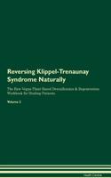 Reversing Klippel-Trenaunay Syndrome Naturally The Raw Vegan Plant-Based Detoxification & Regeneration Workbook for Healing Patients. Volume 2