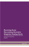 Reversing Acute Necrotizing Ulcerative Gingivitis: Healing Herbs The Raw Vegan Plant-Based Detoxification & Regeneration Workbook For Healing Patients Volume 8