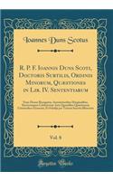 R. P. F. Ioannis Duns Scoti, Doctoris Subtilis, Ordinis Minorum, Quæstiones in Lib. IV. Sententiarum, Vol. 8: Nunc Denuo Recognitæ, Annotationibus Marginalibus, Doctorumque Celebriorum Ante Quamlibet Quæstionem Citationibus Exornatæ, Et Scholijs Per T