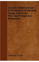 Lexicon Balatronicum - A Dictionary Of Buckish Slang, University Wit, And Pickpocket Eloquence.