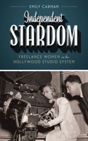 Independent Stardom: Freelance Women in the Hollywood Studio System