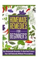 Homemade Remedies for Beginners - Use of Homemade Remedies to Heal and Protect Yourself Naturally Without Prescriptions