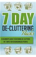 7 Day De-Cluttering Hacks - A Beginner's Guide to Becoming De-Cluttered in 7 Days for Disorganized People
