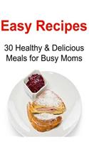 Easy Recipes: 30 Healthy & Delicious Meals for Busy Moms: Easy Recipes, Easy Recipes Book, Healthy Easy Recipes, Easy Recipes for Mom, Quick Easy Recipes