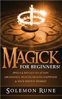 Magick: For Beginners! Spells & Rituals To Attain Abundance, Wealth, Health, Happiness & Your Deepest Desires!
