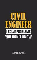 Civil Engineer I Solve Problems You Don't Know Notebook