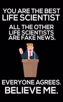 You Are The Best Life Scientist All The Other Life Scientists Are Fake News. Everyone Agrees. Believe Me.: Trump 2020 Notebook, Funny Productivity Planner, Daily Organizer For Work, Schedule Book, Writing Paper For Life Scientists