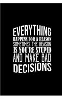 Everything happens for a reason. Sometimes the reason is you're stupid and make bad decisions.