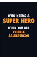 Who Need A SUPER HERO, When You Are Vehicle Salesperson: 6X9 Career Pride 120 pages Writing Notebooks