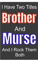 I Have Two Titles Brothe And Murse and I Rock Them Both