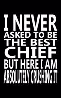 I never asked to be The Best Chief, But Here I am Absolutely Crushing it: Journal, Notebook & Composition book - Large (6 x 9 inshes) - 120 Pages -